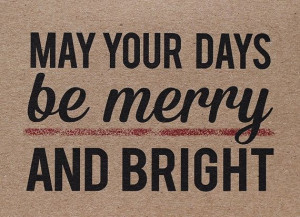 May your days be Merry and Bright
