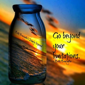 Go beyond your limitations. (~ Beth Bracaglia)