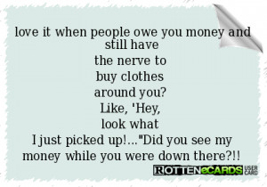 people owe you money and still havethe nerve to buy clothes around you ...