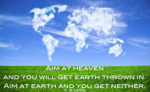 Aim a heaven and you will get earth thrown in, Aim at earth and you ...