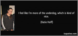 feel like I'm more of the underdog, which is kind of nice. - Katie ...