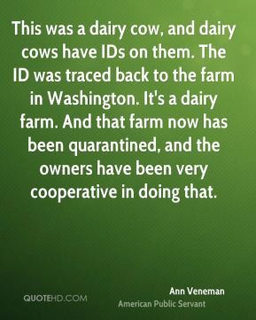 Ann Veneman - This was a dairy cow, and dairy cows have IDs on them ...