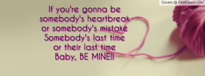 If you're gonna be somebody's heartbreakor somebody's mistakeSomebody ...