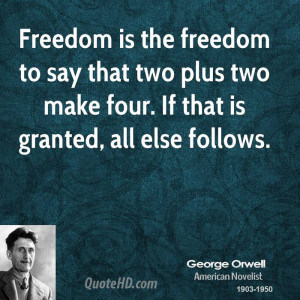 Freedom is the freedom to say that two plus two make four. If that is ...