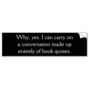 ... , yes. I can carry on a conversation made up entirely of book quotes