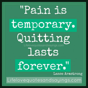Pain is temporary. Quitting lasts forever. ~Lance Armstrong