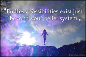 Endless possibilities exist just beyond your belief system.”