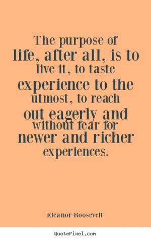Eleanor Roosevelt Quotes - The purpose of life, after all, is to live ...