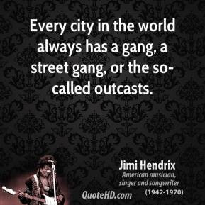 ... the world always has a gang, a street gang, or the so-called outcasts