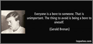 is a bore to someone. That is unimportant. The thing to avoid is being ...