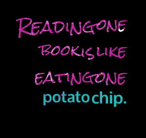 Reading One Book Is Like Eating One Potatochip ~ Books Quote