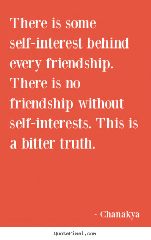 Chanakya picture quote - There is some self-interest behind every ...