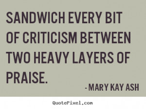 Motivational quotes - Sandwich every bit of criticism between two..