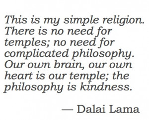 ... our own hearts is our temple; the philosophy is kindness. - Dalai Lama