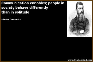 Communication ennobles; people in society behave differently than in ...