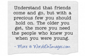 Understand that friends come and go, but with a precious few you ...