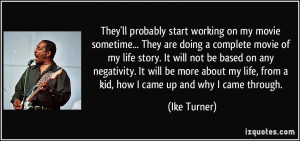 ... life, from a kid, how I came up and why I came through. - Ike Turner