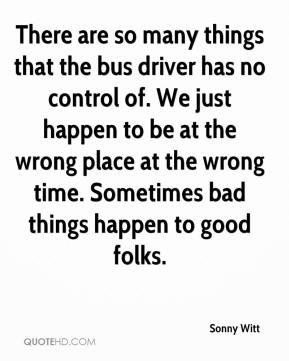 There are so many things that the bus driver has no control of. We ...