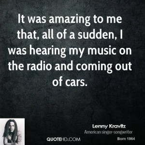 It was amazing to me that, all of a sudden, I was hearing my music on ...