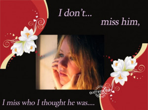 don’t miss him,I miss who i thought he was ~ Break Up Quote