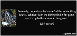 ... is fair game, and it's up to them to avoid being used. - Cliff Burton