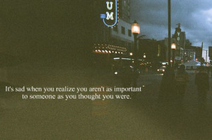 ... you realize you aren t as important to someone as you thought you were