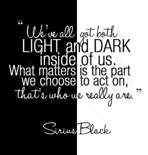 ... we choose to act on, that’s who we really are.” - Sirius Black