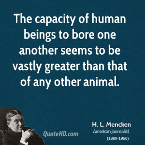 The capacity of human beings to bore one another seems to be vastly ...