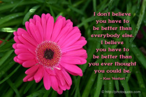 believe you have to be better than everybody else. I believe you have ...