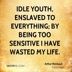 Idle youth, enslaved to everything; by being too sensitive I have ...