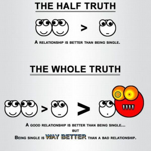 half truth a relationship is better than being single. the whole truth ...