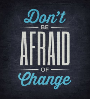 Don't Be Afraid Of Change