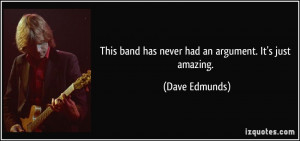 This band has never had an argument. It's just amazing. - Dave Edmunds