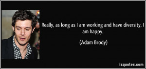 ... as long as I am working and have diversity, I am happy. - Adam Brody