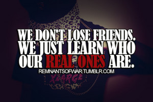 We don't lose friends. We just learn who our real ones are.