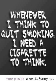 Whenever I Think To Quit Smoking I Need A Cigratte To Think