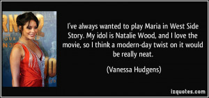 in West Side Story. My idol is Natalie Wood, and I love the movie ...
