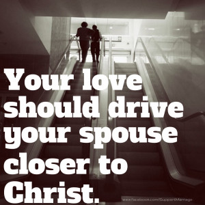 Your love should drive your spouse toward Christ. Do you think that it ...