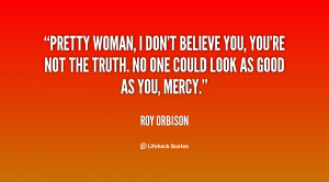 quote-Roy-Orbison-pretty-woman-i-dont-believe-you-youre-28891.png