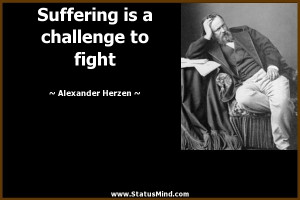 Suffering is a challenge to fight - Alexander Herzen Quotes ...