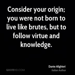 Consider your origins: you were not made to live as brutes, but to ...