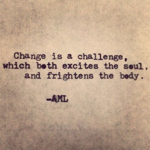 Change is a challenge, which both excites the soul, and frightens the ...