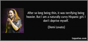 ... naturally curvy Hispanic girl. I don't deprive myself. - Demi Lovato