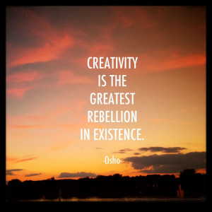 creativity is the greatest rebellion. Osho