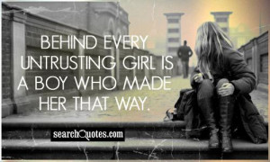 Behind every untrusting girl is a boy who made her that way.