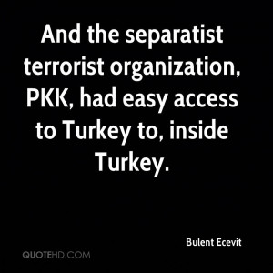 ... organization, PKK, had easy access to Turkey to, inside Turkey