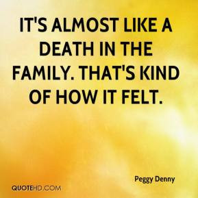 It's almost like a death in the family. That's kind of how it felt.