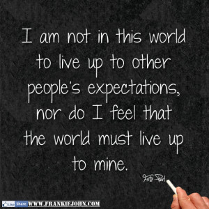 am not in this world to live up to other people's expectations, nor ...