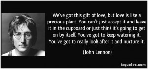 We've got this gift of love, but love is like a precious plant. You ...
