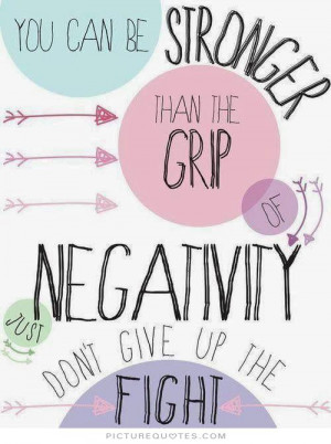 You can be stronger than the grip of negativity, just don't give up ...